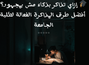 🎓 إزاي تذاكر بذكاء مش بمجهود؟ أفضل طرق المذاكرة الفعالة لطلبة الجامعة