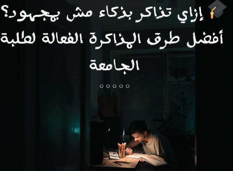 🎓 إزاي تذاكر بذكاء مش بمجهود؟ أفضل طرق المذاكرة الفعالة لطلبة الجامعة